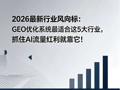 GEO优化系统最适合这5大行业,企业决策入口迁徙的2026洞察 GEO优化系统最适合这5大行业,企业决策入口迁徙的2026洞察